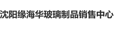 欧洲威尼斯喷水高潮啊啊啊哦哦沈阳缘海华玻璃制品销售中心